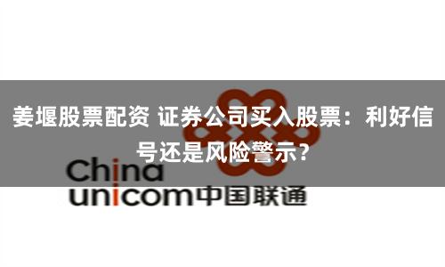 姜堰股票配资 证券公司买入股票：利好信号还是风险警示？