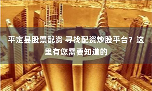 平定县股票配资 寻找配资炒股平台？这里有您需要知道的