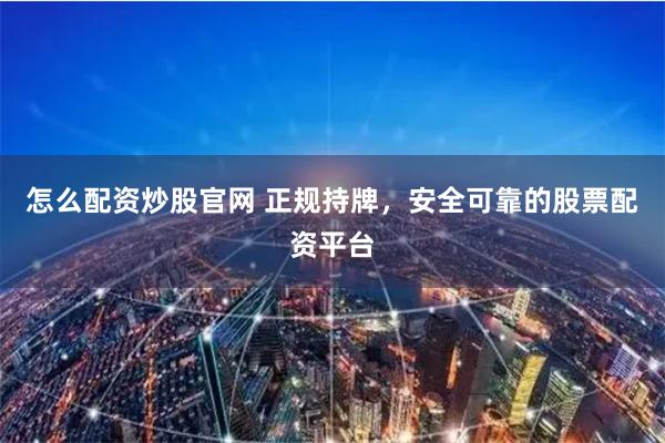 怎么配资炒股官网 正规持牌，安全可靠的股票配资平台