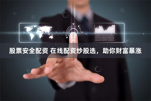 股票安全配资 在线配资炒股选，助你财富暴涨