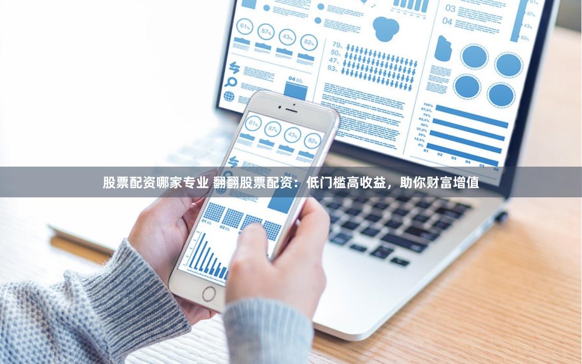 股票配资哪家专业 翻翻股票配资：低门槛高收益，助你财富增值