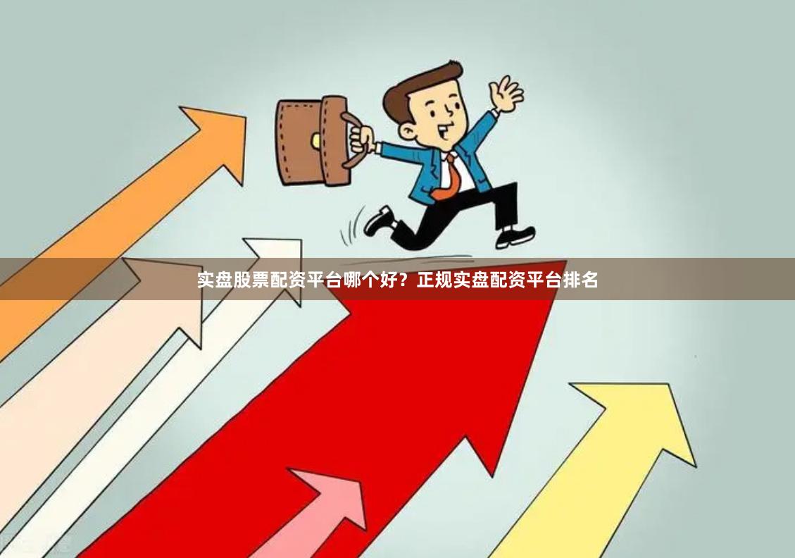 实盘股票配资平台哪个好？正规实盘配资平台排名