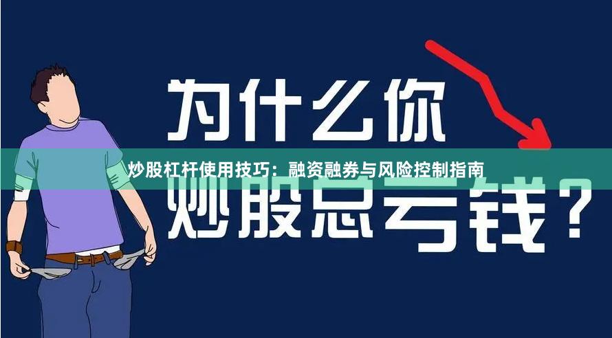 炒股杠杆使用技巧：融资融券与风险控制指南