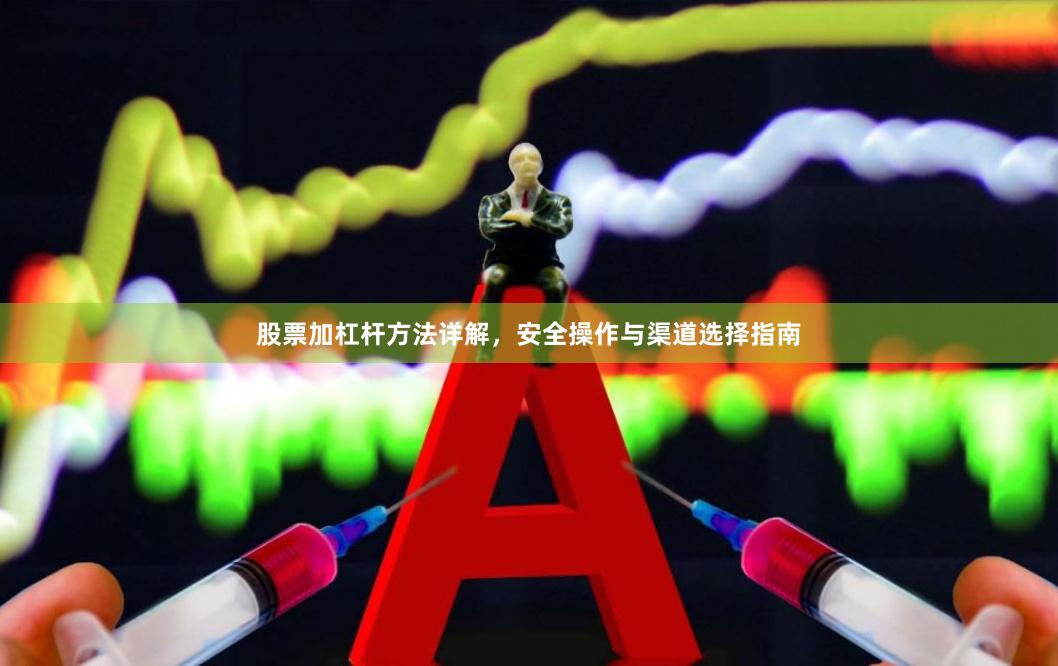 股票加杠杆方法详解，安全操作与渠道选择指南