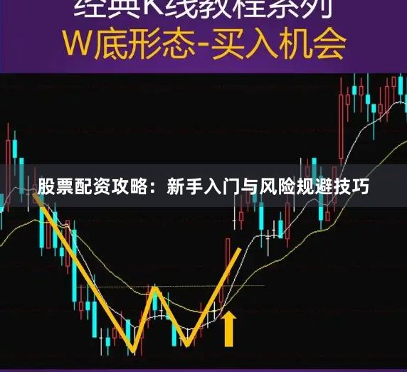 股票配资攻略：新手入门与风险规避技巧