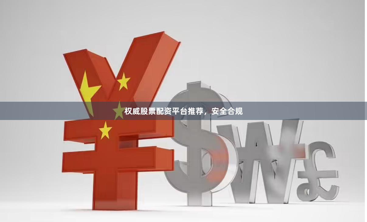 权威股票配资平台推荐，安全合规