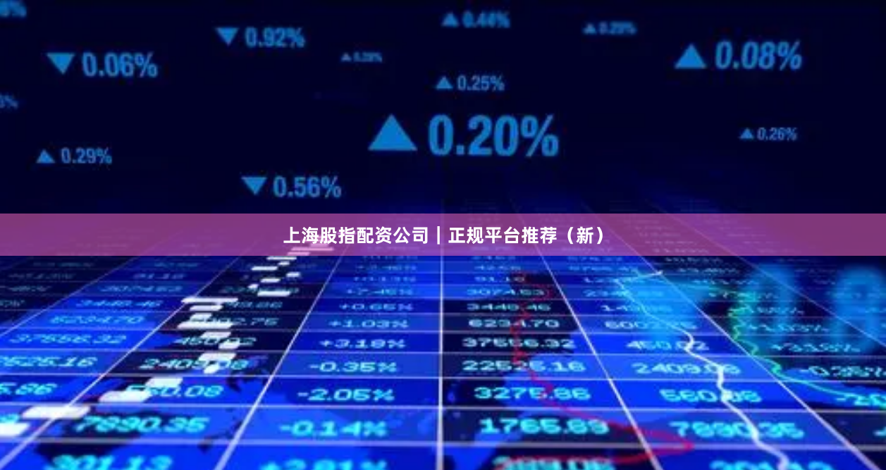 上海股指配资公司｜正规平台推荐（新）