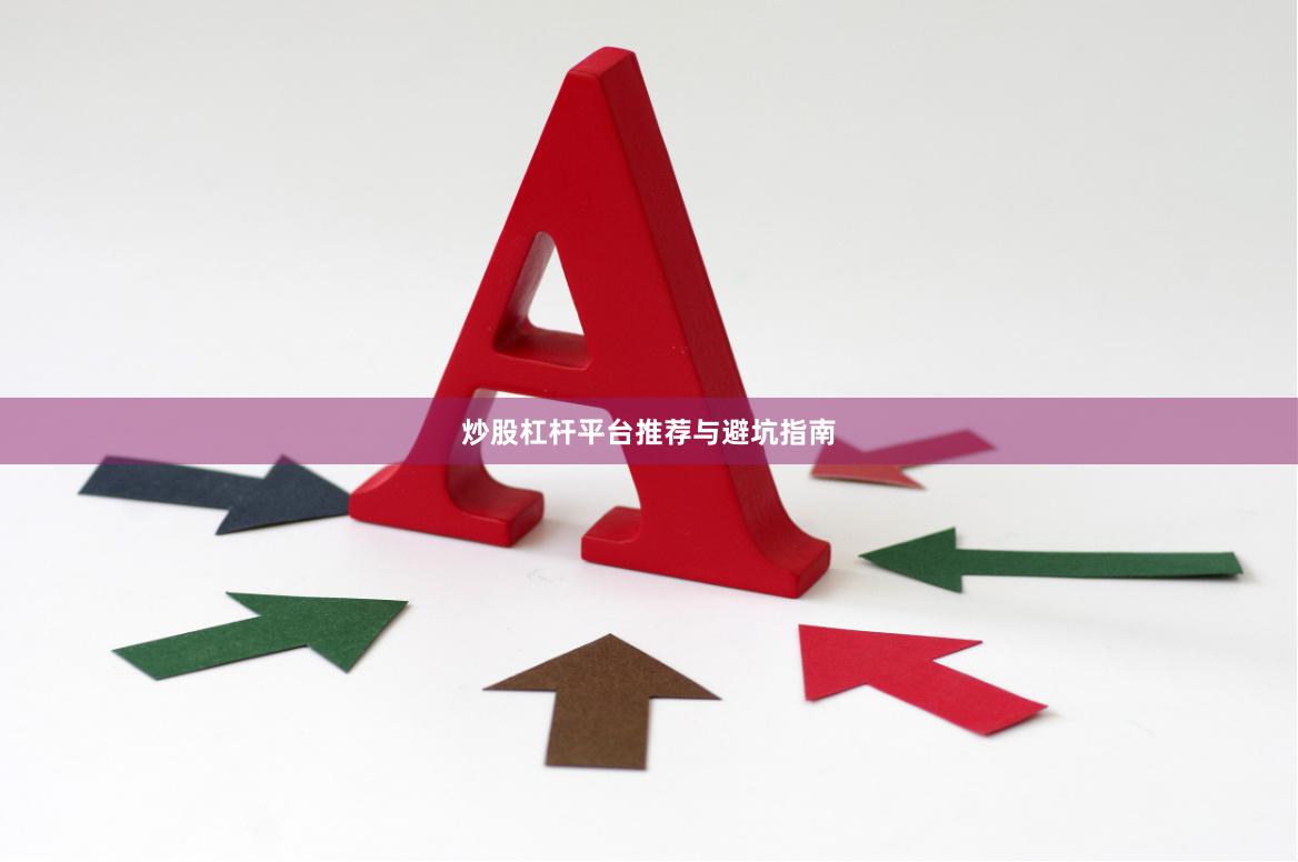 炒股杠杆平台推荐与避坑指南