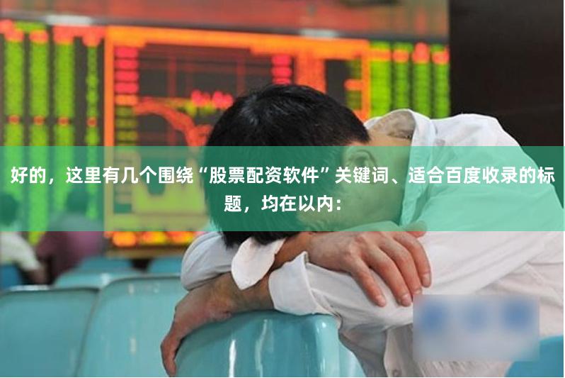好的，这里有几个围绕“股票配资软件”关键词、适合百度收录的标题，均在以内：