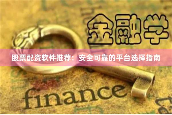 股票配资软件推荐：安全可靠的平台选择指南