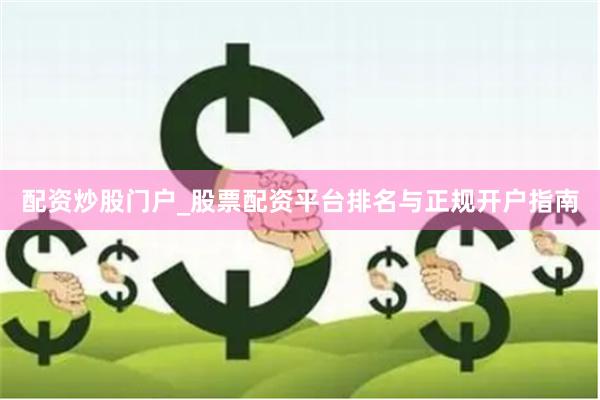 配资炒股门户_股票配资平台排名与正规开户指南