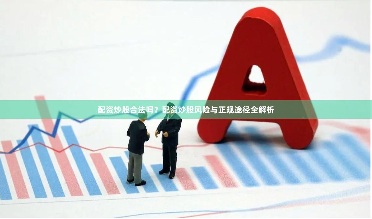 配资炒股合法吗？配资炒股风险与正规途径全解析