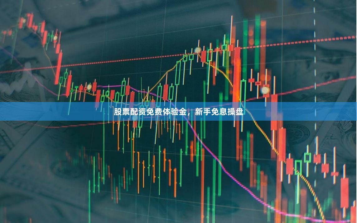 股票配资免费体验金，新手免息操盘