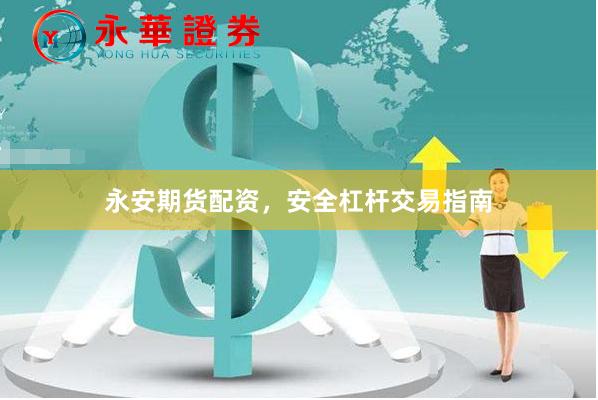 永安期货配资，安全杠杆交易指南
