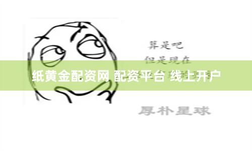 纸黄金配资网 配资平台 线上开户