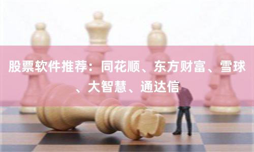 股票软件推荐：同花顺、东方财富、雪球、大智慧、通达信