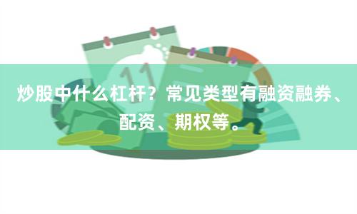 炒股中什么杠杆？常见类型有融资融券、配资、期权等。