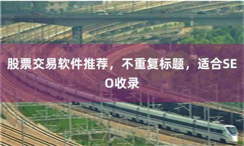 股票交易软件推荐，不重复标题，适合SEO收录