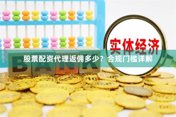 股票配资代理返佣多少？合规门槛详解